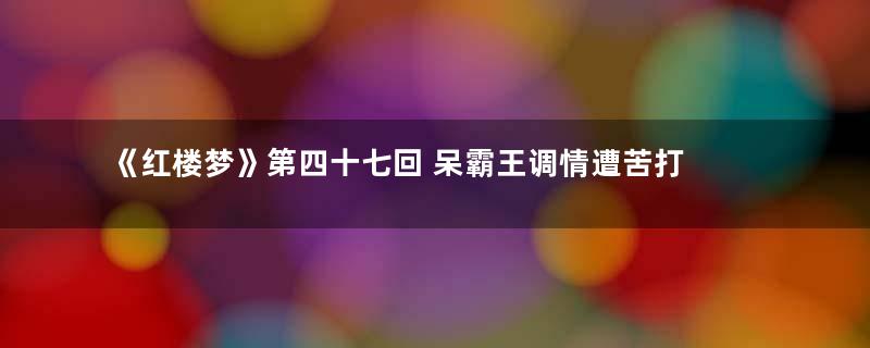 《红楼梦》第四十七回 呆霸王调情遭苦打 冷郎君惧祸走他乡